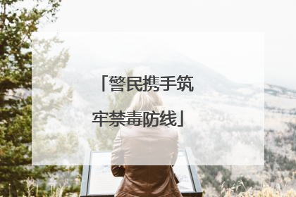 警民携手筑牢禁毒防线