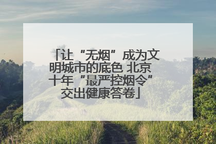 让“无烟”成为文明城市的底色 北京十年“最严控烟令”交出健康答卷