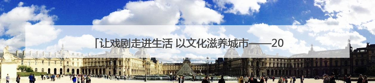让戏剧走进生活 以文化滋养城市——2025北京·西城“百姓戏剧展演”预热开启