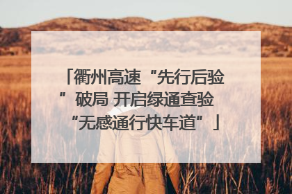 衢州高速“先行后验”破局 开启绿通查验“无感通行快车道”