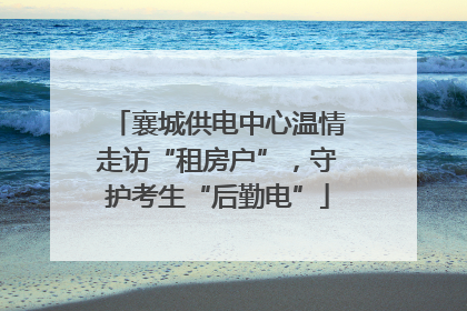 襄城供电中心温情走访“租房户”，守护考生“后勤电”