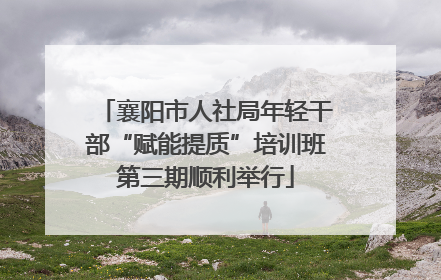襄阳市人社局年轻干部“赋能提质”培训班第三期顺利举行