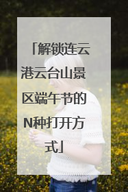 解锁连云港云台山景区端午节的N种打开方式