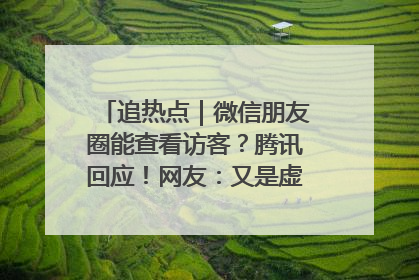 追热点｜微信朋友圈能查看访客？腾讯回应！网友：又是虚惊一场……