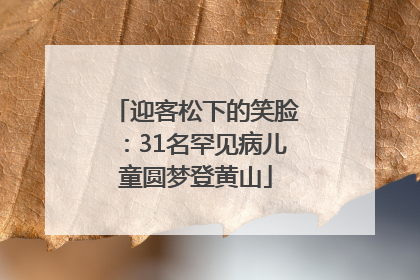 迎客松下的笑脸：31名罕见病儿童圆梦登黄山