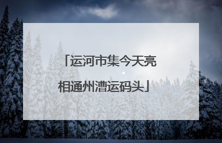 运河市集今天亮相通州漕运码头