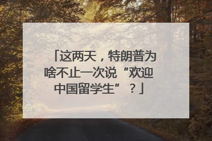 这两天，特朗普为啥不止一次说“欢迎中国留学生”？