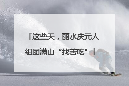 这些天，丽水庆元人组团满山“找苦吃”