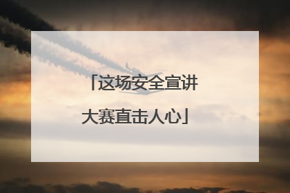 这场安全宣讲大赛直击人心
