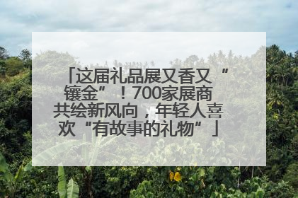 这届礼品展又香又“镶金”！700家展商共绘新风向，年轻人喜欢“有故事的礼物”