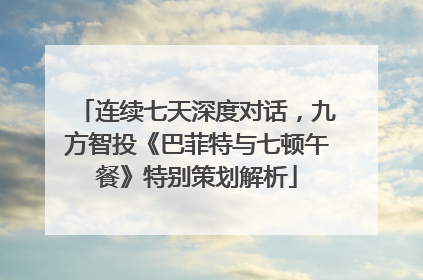 连续七天深度对话，九方智投《巴菲特与七顿午餐》特别策划解析