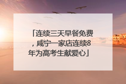 连续三天早餐免费，咸宁一家店连续8年为高考生献爱心