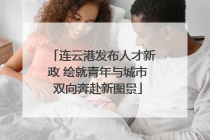 连云港发布人才新政 绘就青年与城市双向奔赴新图景