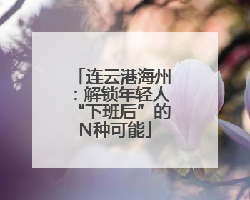连云港海州：解锁年轻人“下班后”的N种可能