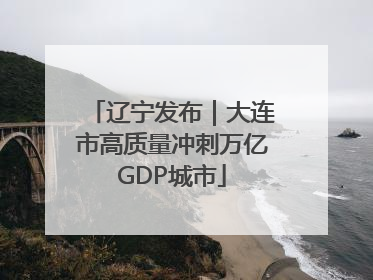 辽宁发布｜大连市高质量冲刺万亿GDP城市