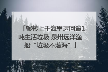 辗转上千海里运回逾1吨生活垃圾 泉州远洋渔船“垃圾不落海”