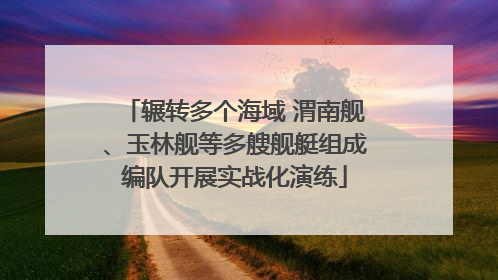 辗转多个海域 渭南舰、玉林舰等多艘舰艇组成编队开展实战化演练