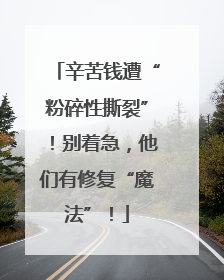 辛苦钱遭“粉碎性撕裂”！别着急，他们有修复“魔法”！