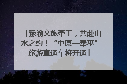 豫渝文旅牵手，共赴山水之约！“中原—奉巫”旅游直通车将开通