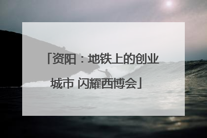 资阳：地铁上的创业城市 闪耀西博会