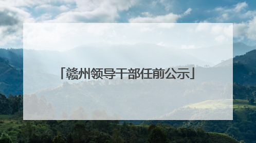 赣州领导干部任前公示