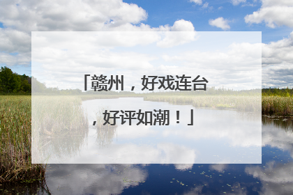 赣州，好戏连台，好评如潮！