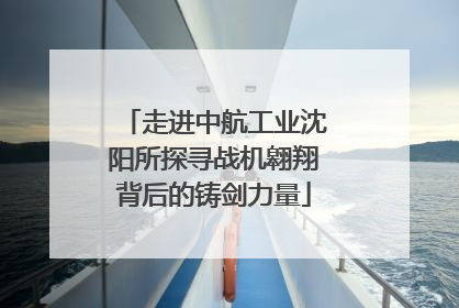 走进中航工业沈阳所探寻战机翱翔背后的铸剑力量