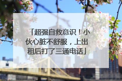 超强自救意识！小伙心脏不舒服，上出租后打了三通电话