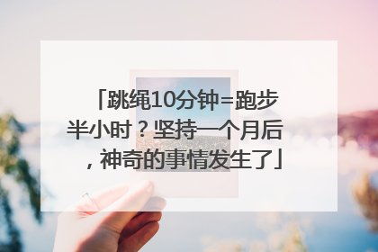 跳绳10分钟=跑步半小时？坚持一个月后，神奇的事情发生了