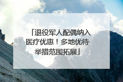 退役军人配偶纳入医疗优惠！多地优待举措范围拓展