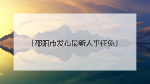 邵阳市发布最新人事任免