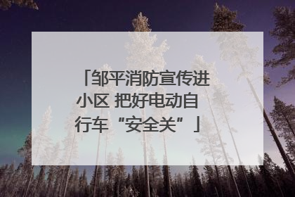 邹平消防宣传进小区 把好电动自行车“安全关”