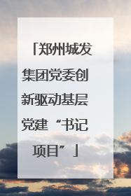 郑州城发集团党委创新驱动基层党建“书记项目”