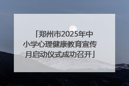 郑州市2025年中小学心理健康教育宣传月启动仪式成功召开