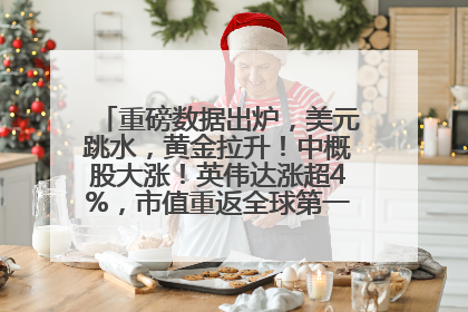 重磅数据出炉，美元跳水，黄金拉升！中概股大涨！英伟达涨超4%，市值重返全球第一！黄仁勋计划出售至多600万股股票