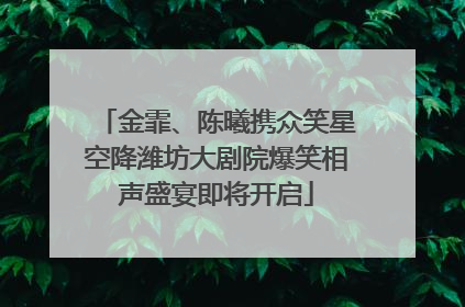 金霏、陈曦携众笑星空降潍坊大剧院爆笑相声盛宴即将开启