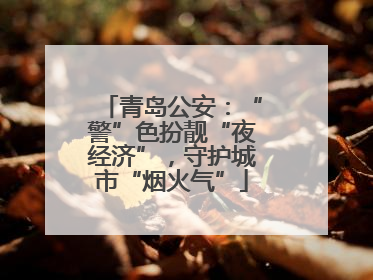 青岛公安：“警”色扮靓“夜经济”，守护城市“烟火气”
