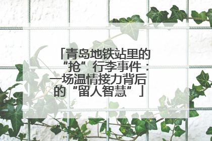 青岛地铁站里的“抢”行李事件：一场温情接力背后的“留人智慧”