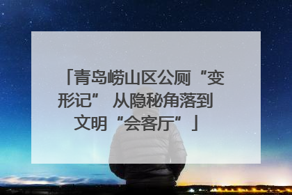 青岛崂山区公厕“变形记” 从隐秘角落到文明“会客厅”