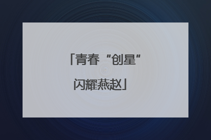 青春“创星” 闪耀燕赵