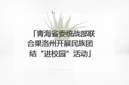青海省委统战部联合果洛州开展民族团结“进校园”活动