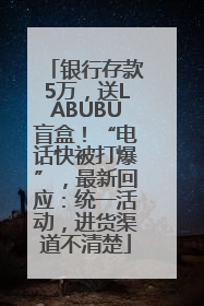 银行存款5万，送LABUBU盲盒！“电话快被打爆”，最新回应：统一活动，进货渠道不清楚