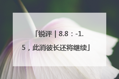 锐评|8.8:-1.5,此消彼长还将继续