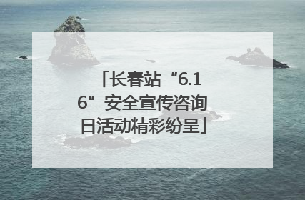 长春站“6.16”安全宣传咨询日活动精彩纷呈