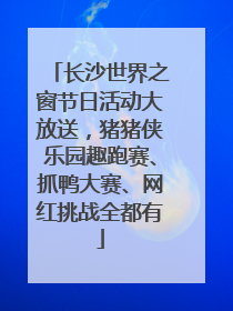 长沙世界之窗节日活动大放送，猪猪侠乐园趣跑赛、抓鸭大赛、网红挑战全都有