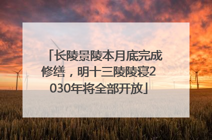 长陵景陵本月底完成修缮，明十三陵陵寝2030年将全部开放