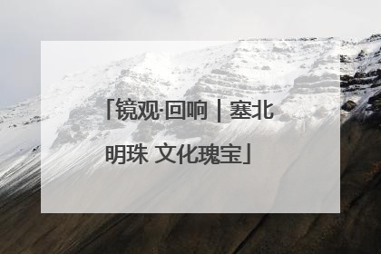 镜观·回响｜塞北明珠 文化瑰宝