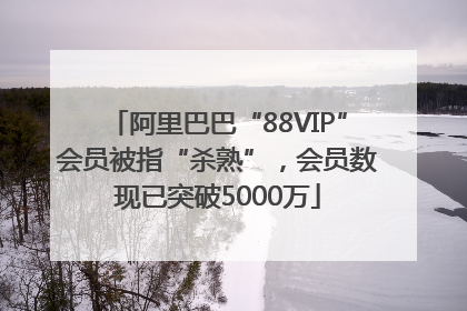 阿里巴巴“88VIP”会员被指“杀熟”，会员数现已突破5000万