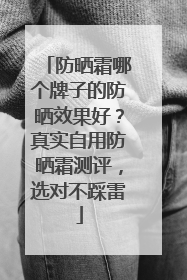 防晒霜哪个牌子的防晒效果好？真实自用防晒霜测评，选对不踩雷