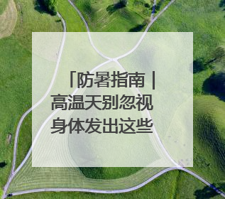 防暑指南｜高温天别忽视身体发出这些信号